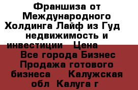 Франшиза от Международного Холдинга Лайф из Гуд - недвижимость и инвестиции › Цена ­ 82 000 - Все города Бизнес » Продажа готового бизнеса   . Калужская обл.,Калуга г.